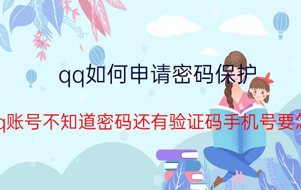 qq如何申请密码保护 知道qq账号不知道密码还有验证码手机号要怎么做？